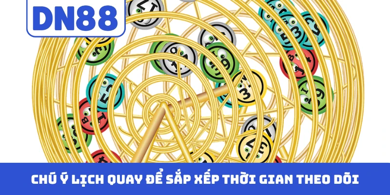 Chú ý lịch quay để sắp xếp thời gian theo dõi